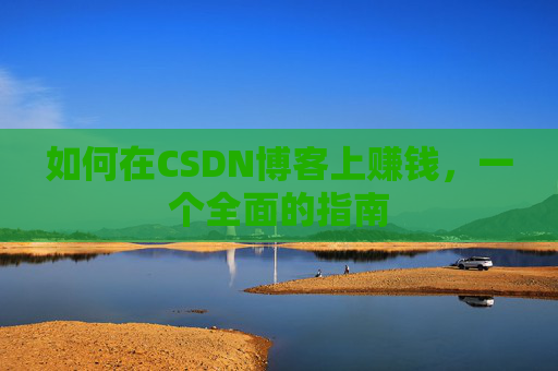 如何在CSDN博客上赚钱，一个全面的指南