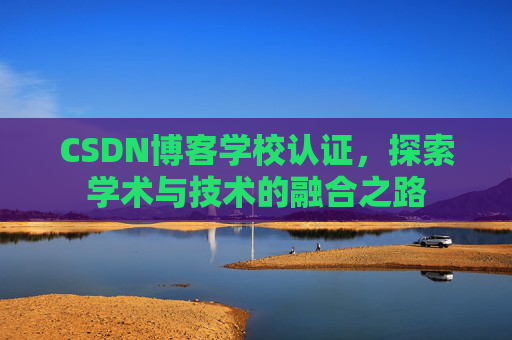 CSDN博客学校认证，探索学术与技术的融合之路