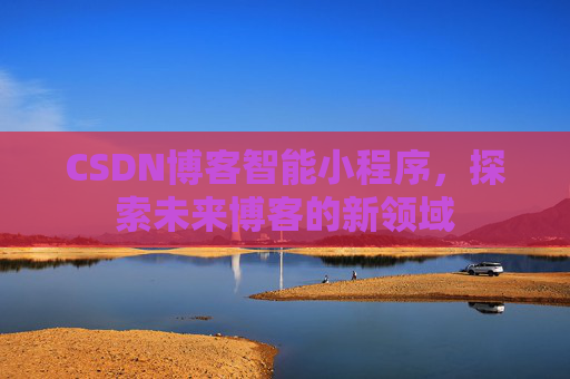CSDN博客智能小程序，探索未来博客的新领域