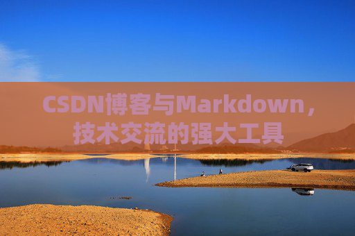 CSDN博客与Markdown，技术交流的强大工具